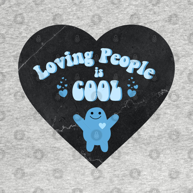 Loving People is Cool! by empathyisbadass